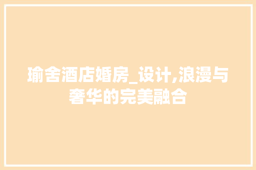 瑜舍酒店婚房_设计,浪漫与奢华的完美融合