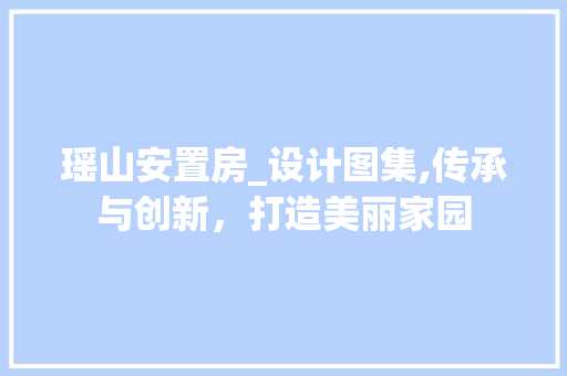 瑶山安置房_设计图集,传承与创新，打造美丽家园