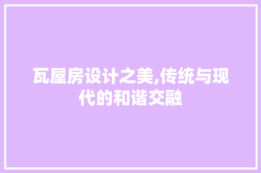 瓦屋房设计之美,传统与现代的和谐交融
