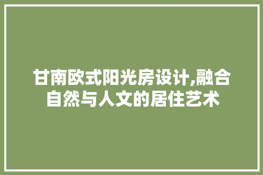 甘南欧式阳光房设计,融合自然与人文的居住艺术