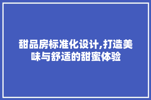 甜品房标准化设计,打造美味与舒适的甜蜜体验