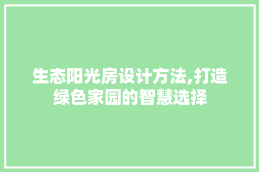 生态阳光房设计方法,打造绿色家园的智慧选择
