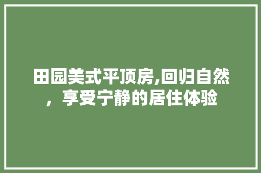 田园美式平顶房,回归自然，享受宁静的居住体验