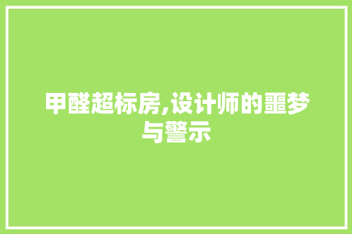 甲醛超标房,设计师的噩梦与警示