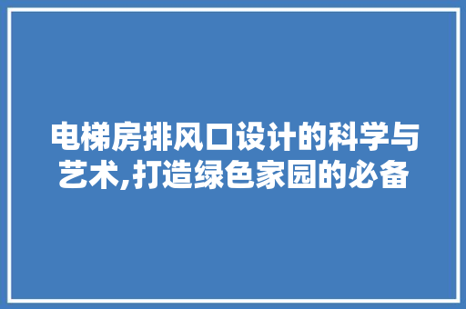 电梯房排风口设计的科学与艺术,打造绿色家园的必备元素