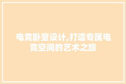 电竞卧室设计,打造专属电竞空间的艺术之旅