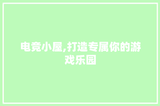 电竞小屋,打造专属你的游戏乐园
