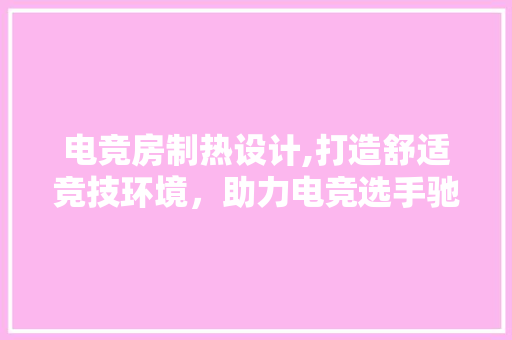 电竞房制热设计,打造舒适竞技环境，助力电竞选手驰骋赛场