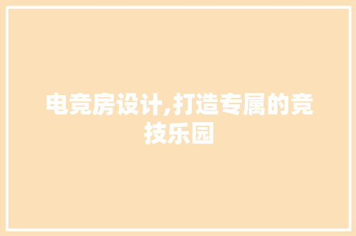 电竞房设计,打造专属的竞技乐园