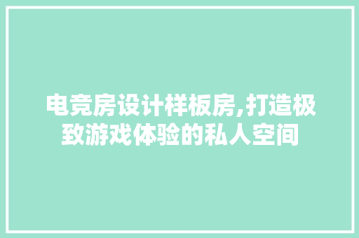 电竞房设计样板房,打造极致游戏体验的私人空间