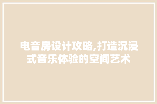 电音房设计攻略,打造沉浸式音乐体验的空间艺术