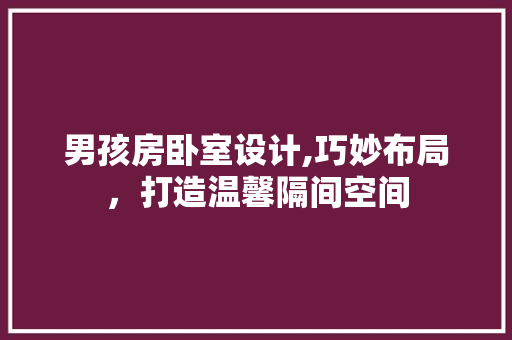 男孩房卧室设计,巧妙布局，打造温馨隔间空间