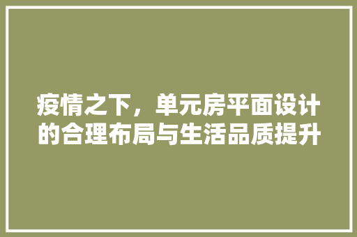 疫情之下，单元房平面设计的合理布局与生活品质提升