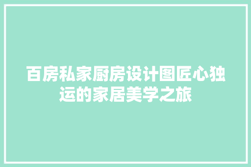 百房私家厨房设计图匠心独运的家居美学之旅