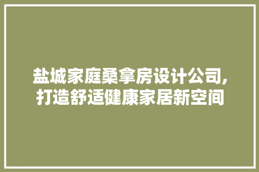 盐城家庭桑拿房设计公司,打造舒适健康家居新空间