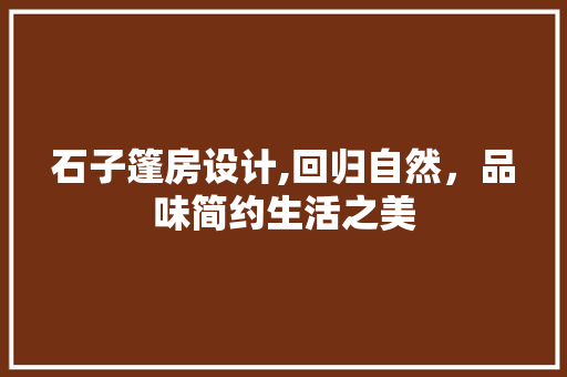 石子篷房设计,回归自然，品味简约生活之美