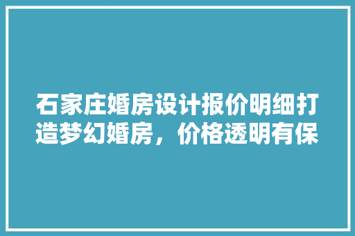 石家庄婚房设计报价明细打造梦幻婚房，价格透明有保障