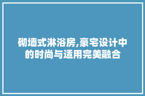 砌墙式淋浴房,豪宅设计中的时尚与适用完美融合