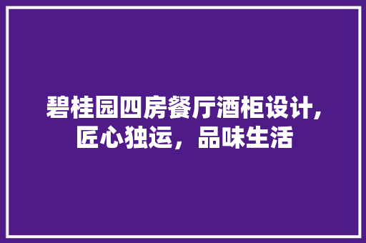 碧桂园四房餐厅酒柜设计,匠心独运，品味生活