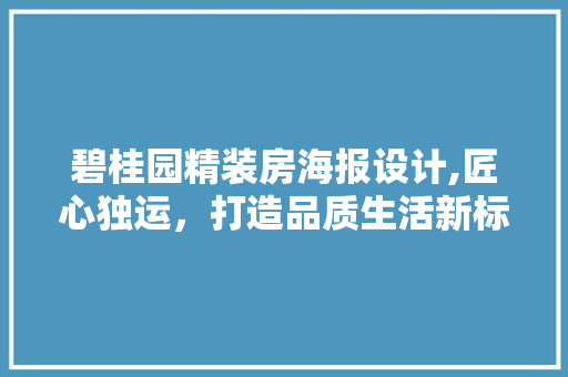 碧桂园精装房海报设计,匠心独运，打造品质生活新标杆