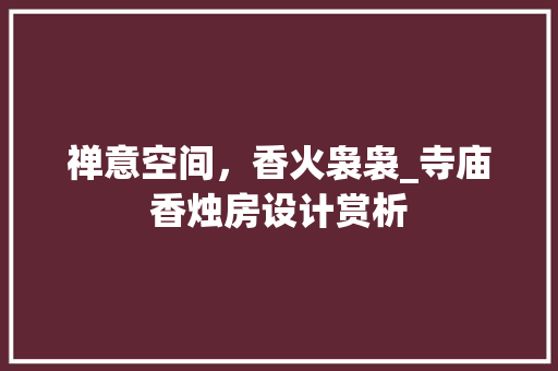 禅意空间，香火袅袅_寺庙香烛房设计赏析