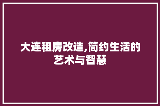 大连租房改造,简约生活的艺术与智慧