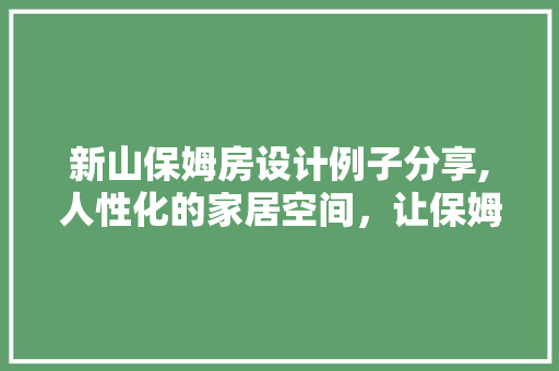 新山保姆房设计例子分享,人性化的家居空间，让保姆生活更舒适
