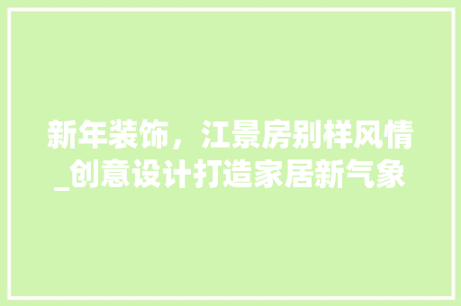 新年装饰，江景房别样风情_创意设计打造家居新气象