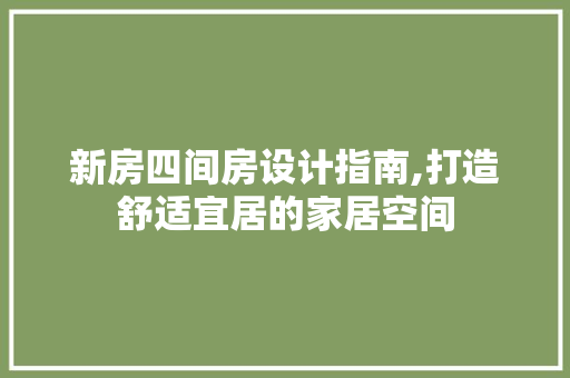新房四间房设计指南,打造舒适宜居的家居空间