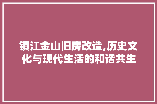 镇江金山旧房改造,历史文化与现代生活的和谐共生