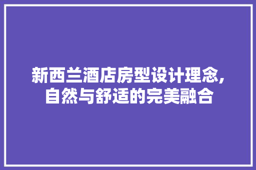 新西兰酒店房型设计理念,自然与舒适的完美融合