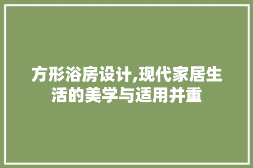 方形浴房设计,现代家居生活的美学与适用并重