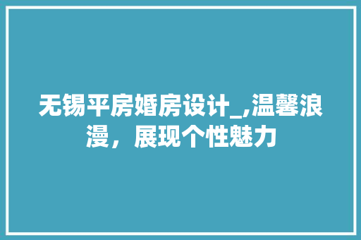 无锡平房婚房设计_,温馨浪漫，展现个性魅力