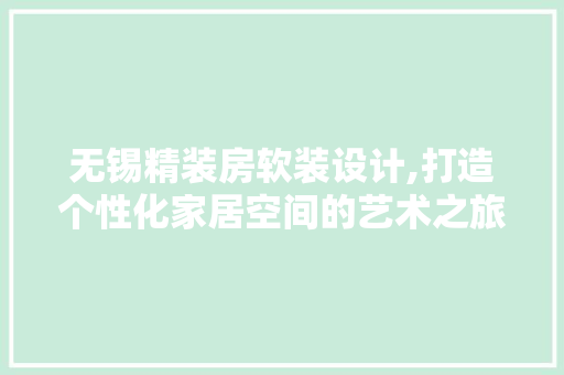 无锡精装房软装设计,打造个性化家居空间的艺术之旅