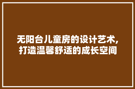 无阳台儿童房的设计艺术,打造温馨舒适的成长空间