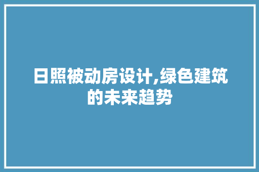 日照被动房设计,绿色建筑的未来趋势