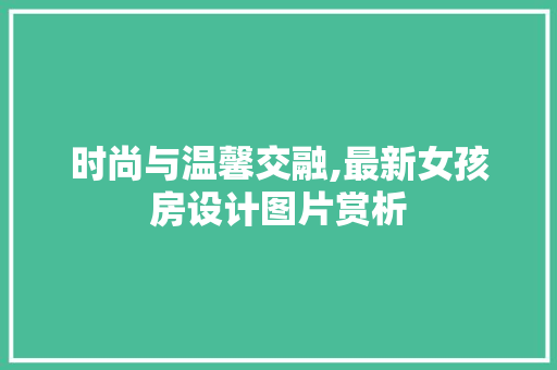 时尚与温馨交融,最新女孩房设计图片赏析