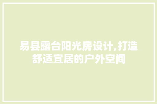 易县露台阳光房设计,打造舒适宜居的户外空间