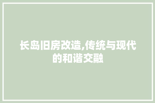 长岛旧房改造,传统与现代的和谐交融
