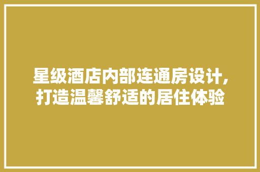 星级酒店内部连通房设计,打造温馨舒适的居住体验