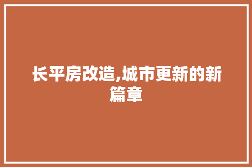 长平房改造,城市更新的新篇章