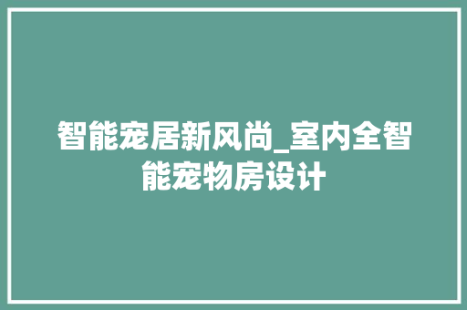 智能宠居新风尚_室内全智能宠物房设计