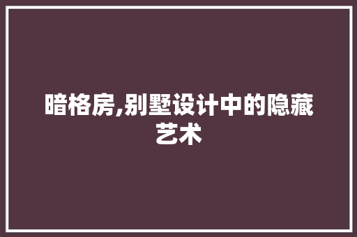 暗格房,别墅设计中的隐藏艺术