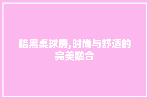 暗黑桌球房,时尚与舒适的完美融合