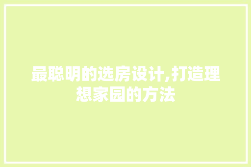 最聪明的选房设计,打造理想家园的方法