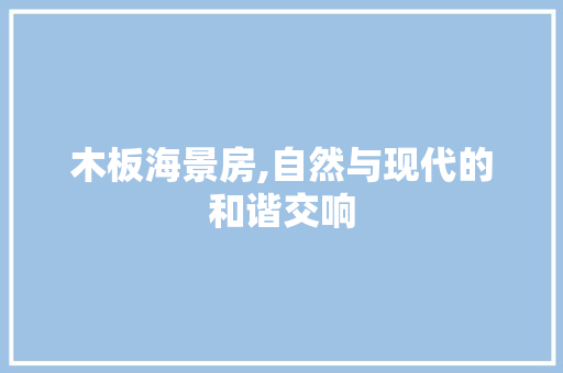 木板海景房,自然与现代的和谐交响