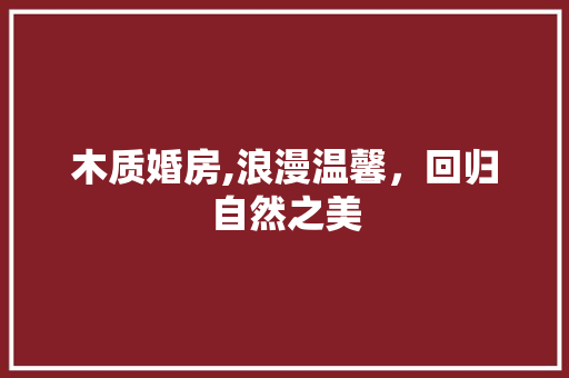 木质婚房,浪漫温馨，回归自然之美