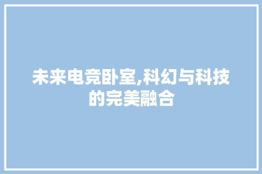 未来电竞卧室,科幻与科技的完美融合