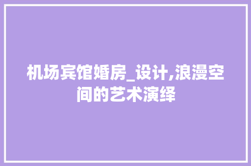 机场宾馆婚房_设计,浪漫空间的艺术演绎