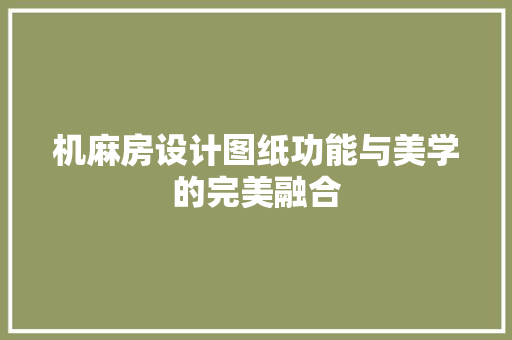 机麻房设计图纸功能与美学的完美融合